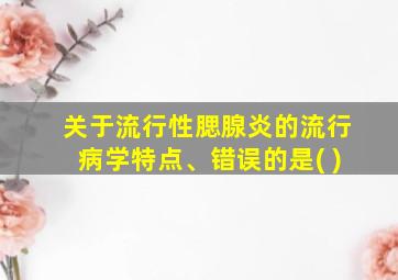 关于流行性腮腺炎的流行病学特点、错误的是( )